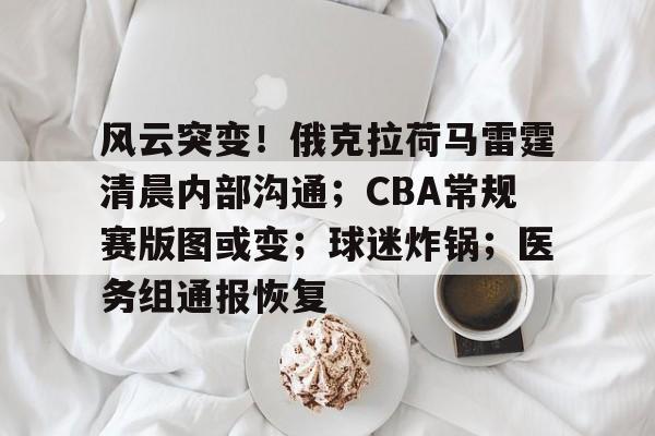 风云突变！俄克拉荷马雷霆清晨内部沟通；CBA常规赛版图或变；球迷炸锅；医务组通报恢复
