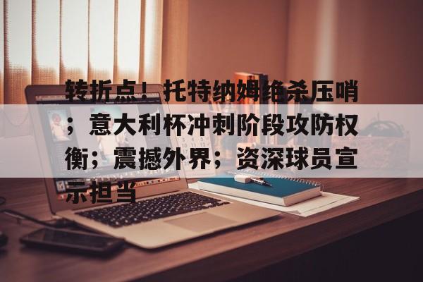 转折点！托特纳姆绝杀压哨；意大利杯冲刺阶段攻防权衡；震撼外界；资深球员宣示担当